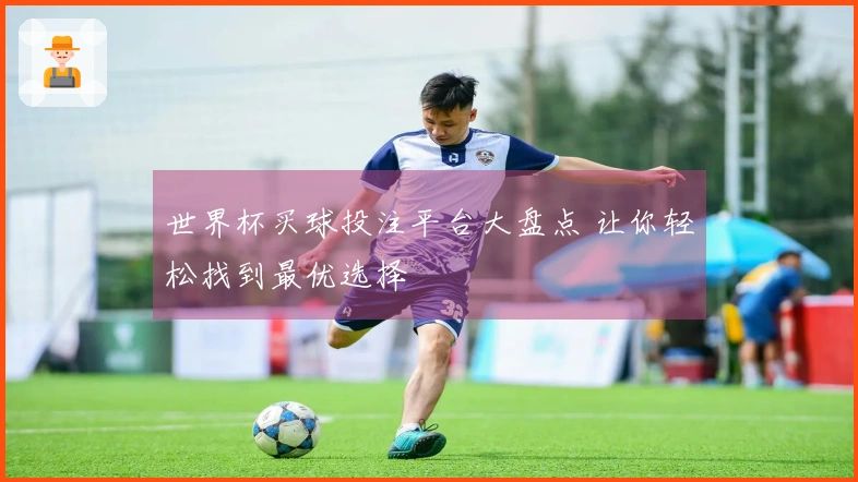 世界杯买球投注平台大盘点 让你轻松找到最优选择