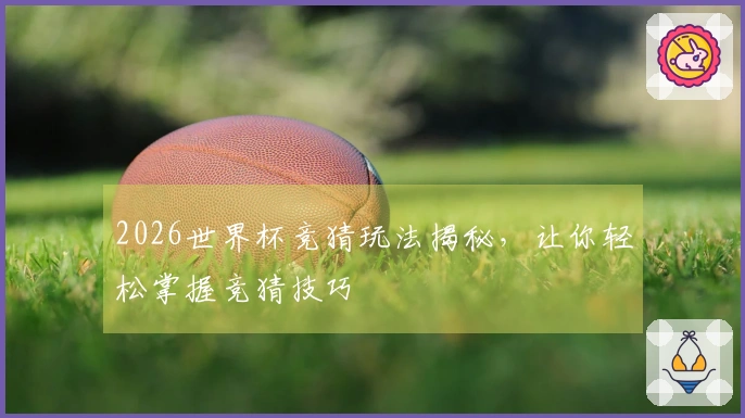 2026世界杯竞猜玩法揭秘，让你轻松掌握竞猜技巧