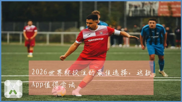 2026世界杯投注的最佳选择，这款App值得尝试