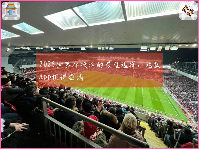 2026世界杯投注的最佳选择，这款App值得尝试