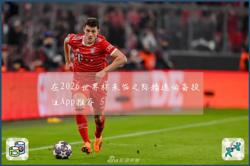 在2026世界杯来临之际精选必备投注App推荐