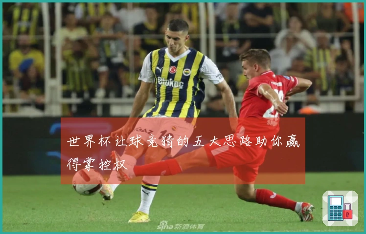 世界杯让球竞猜的五大思路助你赢得掌控权