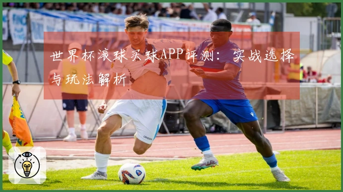 世界杯滚球买球APP评测：实战选择与玩法解析