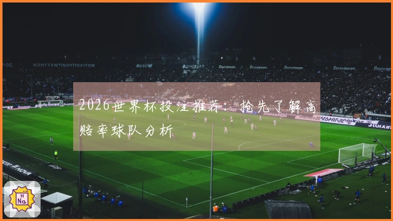 2026世界杯投注推荐：抢先了解高赔率球队分析