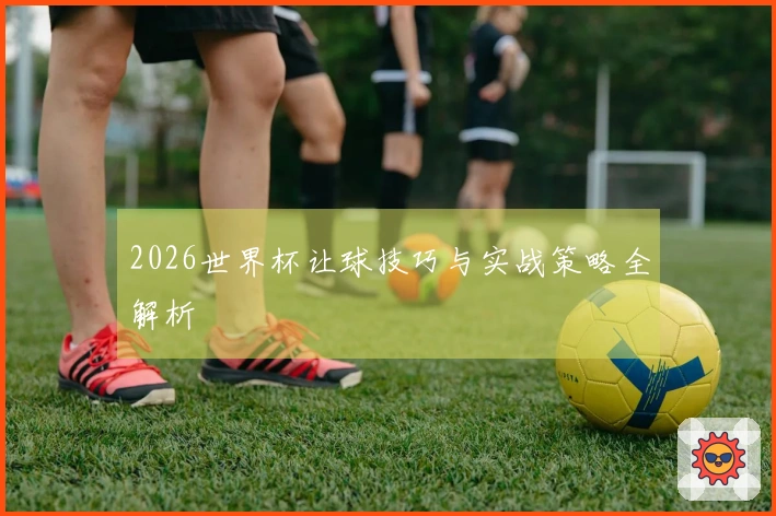 2026世界杯让球技巧与实战策略全解析